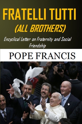 Fratelli Tutti (All Brothers): Encyclical letter on Fraternity and Social Friendship - Pope Francis