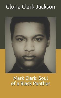 Mark Clark: Soul of a Black Panther - Gloria Clark Jackson