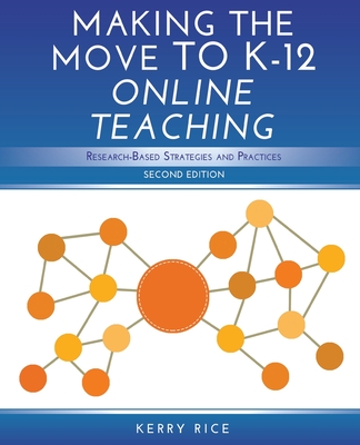 Making the Move to K-12 Online Teaching: Research-Based Strategies and Practices (Second Edition) - Kerry Rice Ed D.