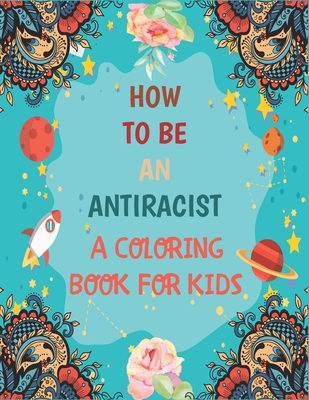 How To Be An Antiracist Coloring Book For kids: Different but Equal, We Are All Human Race. Supporting Justice, Equity and Tolerance, Featuring Powerf - Tatus Brinal