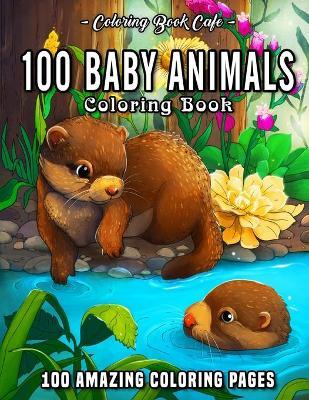 100 Baby Animals: A Coloring Book Featuring 100 Incredibly Cute and Lovable Baby Animals from Forests, Jungles, Oceans and Farms for Hou - Coloring Book Cafe