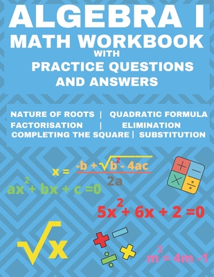 Algebra 1 Math Workbook with Practice Questions and Answers: Quadratic Equations, System of Equation, grades 6 - 9, Cross multiplication, formulas, Na - Learning Hub Publishing