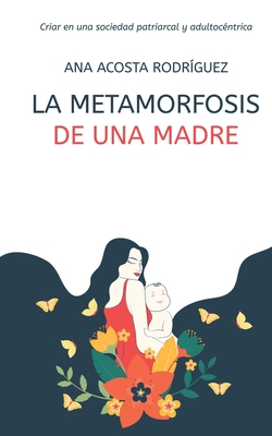 La metamorfosis de una madre: Criar en una sociedad patriarcal y adultoc�ntrica - Ana Amparo Acosta Rodr�guez
