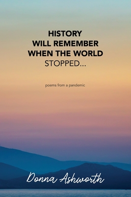 History Will Remember When The World Stopped: poems from a pandemic - Donna Ashworth