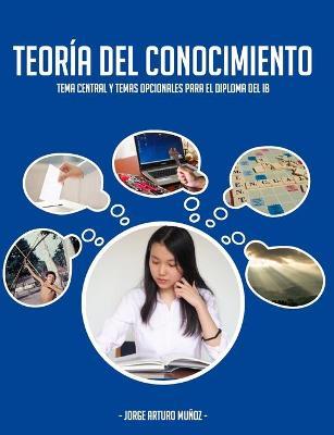 Teor�a del Conocimiento: Tema central y temas opcionales para el Diploma del IB - Jorge Arturo Mu�oz Gonz�lez