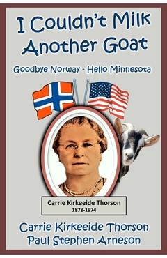 Poza produsului I Couldn't Milk Another Goat: Goodbye Norway - Hello Minnesota - Carrie Kirkeeide Thorson
