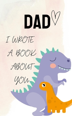 DAD i Wrote a Book about you: Dinosaur Fill In The Blank Book With Prompts About What I Love About my Daddy Cute Gift idea For Dad from Kids with li - Az Desiger