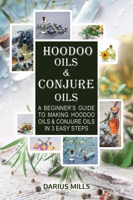 Conjure & Hoodoo Oils: A Beginner's Guide To Making Witchcraft & Spiritual Oils And Their Uses - Darius Mills