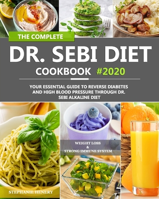 The Complete Dr. Sebi Diet Cookbook: Your Essential Guide to Reverse Diabetes and High Blood Pressure Through Dr. Sebi Alkaline Diet - Stephanie Henery