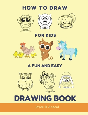 How to Draw for Kids - A Fun and Easy Drawing Book: Large drawing book of animals: Monkey, Cat, Dog, Chickens, Dinosaur/Dragon, Owls, Birds, Rabbit, M - Joyce B. Anseal