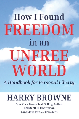 How I Found Freedom in an Unfree World: a Handbook for Personal Liberty - Harry Browne
