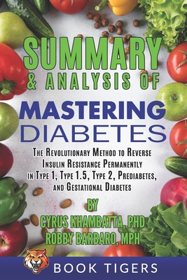 Summary and Analysis of Mastering Diabetes: The Revolutionary Method to Reverse Insulin Resistance Permanently in Type 1, Type 1.5, Type 2, Prediabete - Book Tigers