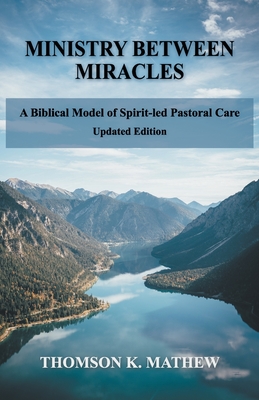 Ministry Between Miracles: A Biblical Model of Spirit-led Pastoral Care - Thomson K. Mathew