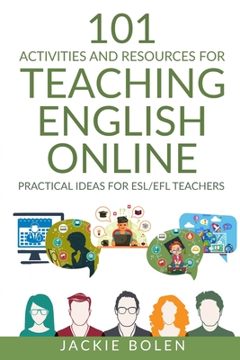 101 Activities and Resources for Teaching English Online: Practical Ideas for ESL/EFL Teachers - Jackie Bolen
