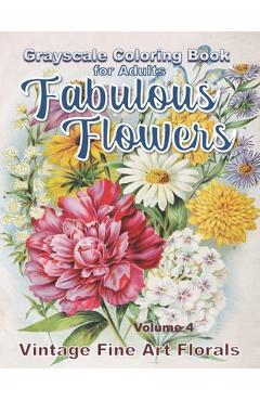 Coperta cărții 'Fabulous Flowers Grayscale Coloring Book for Adults volume 4: 100 page grayscale adult coloring book of fabulous'