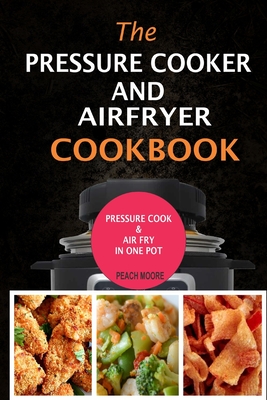 The Pressure Cooker & Air Fryer Cookbook: Pressure Cook & Airfry In One Pot - Peach Moore
