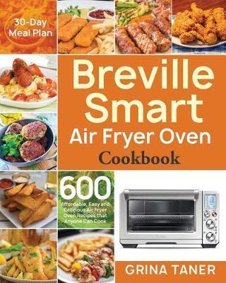 Breville Smart Air Fryer Oven Cookbook: 600 Affordable, Easy and Delicious Air Fryer Oven Recipes that Anyone Can Cook (30-Day Meal Plan) - Grina Taner