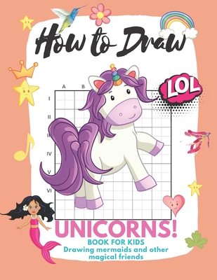 How to Draw Unicorns: Book for Kids Learn to Draw Cute Stuff Mermaids and Other Magical Friends (Easy Step-by-Step Drawing Guide) - Jennifer T. Park