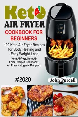 Keto Air Fryer Cookbook for Beginners: 100 Keto Air Fryer Recipes for Body Healing and Easy Weight Loss (Keto Airfryer, Keto Air Fryer Recipes Cookboo - John Purcell