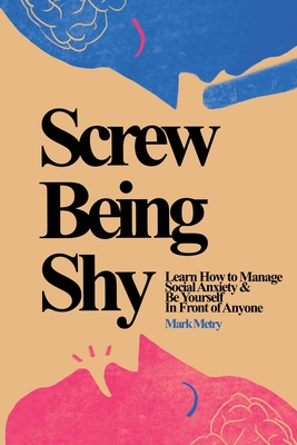 Screw Being Shy: Learn How to Manage Social Anxiety and Be Yourself in Front of Anyone - Mark Metry