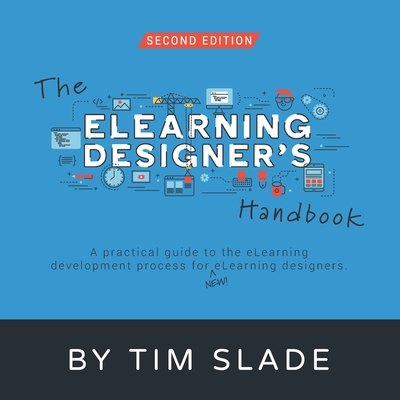 The eLearning Designer's Handbook: A Practical Guide to the eLearning Development Process for New eLearning Designers - Tim Slade