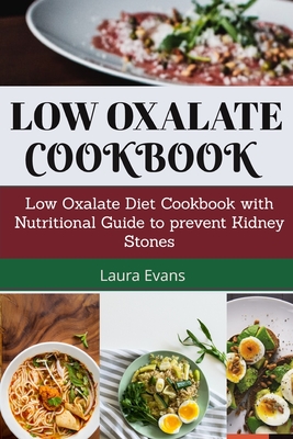 Low Oxalate Cookbook: Low Oxalate Diet Cookbook With Nutritional Guide To Prevent Kidney Stones - Laura Evans
