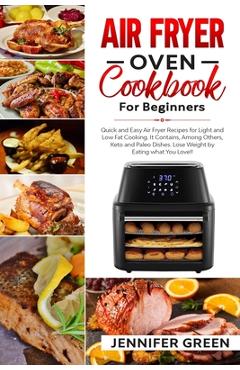 Poza produsului Air Fryer Oven Cookbook For Beginners: Quick and Easy Air Fryer Recipes for Light and Low Fat Cooking. It Contains, Among Others, Keto and Paleo Dishe - Jennifer Green