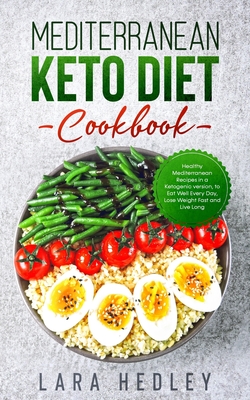 Mediterranean Keto Diet Cookbook: Healthy Mediterranean Recipes in a Ketogenic version, to Eat Well Every Day, Lose Weight Fast and Live Long - Lara Hedley