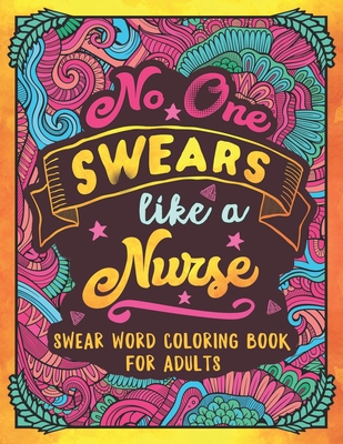 No One Swears Like a Nurse: Swear Word Coloring Book for Adults with Nursing Related Cussing - Colorful Swearing Dreams
