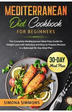 Coperta cărții 'Mediterranean Diet Cookbook for Beginners: The Complete Mediterranean Meal Prep Guide for Weight Loss with Delicious'