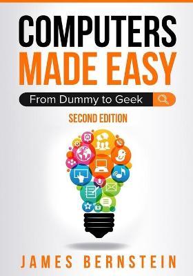Computers Made Easy: From Dummy To Geek - James Bernstein