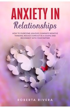 Coperta cărții 'Anxiety In Relationships: How to Overcome Jealousy, Eliminate Negative Thinking, Reduce Conflict in a Couple and'