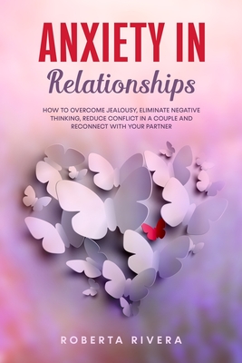 Coperta cărții 'Anxiety In Relationships: How to Overcome Jealousy, Eliminate Negative Thinking, Reduce Conflict in a Couple and'