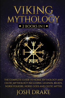 Viking Mythology: 2 Books In 1 - The Complete Guide to Norse Mythology and Celtic Mythology Including Legends, Beliefs, Norse Folkore, N - Josh Drake