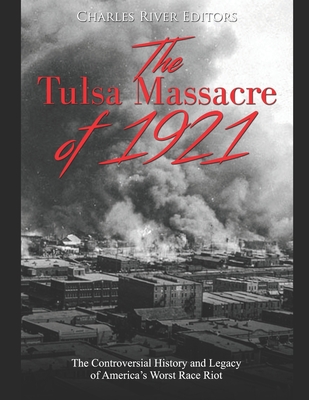 The Tulsa Massacre of 1921: The Controversial History and Legacy of America's Worst Race Riot - Charles River Editors