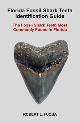 Florida Fossil Shark Teeth Identification Guide: The Fossil Shark Teeth Most Commonly Found In Florida - Robert Lawrence Fuqua
