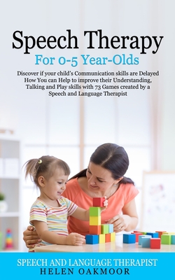 Speech Therapy For 0-5 Year-Olds: Discover if your child's Communication skills are Delayed How You can Help to improve their Understanding, Talking a - Helen Oakmoor