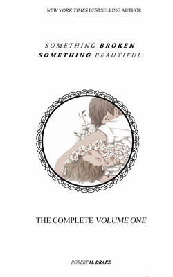 Something Broken Something Beautiful: Volume One - Robert M. Drake
