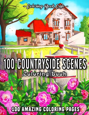100 Countryside Scenes: An Adult Coloring Book Featuring 100 Amazing Coloring Pages with Beautiful Country Gardens, Cute Farm Animals and Rela - Coloring Book Cafe
