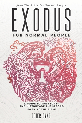 Exodus for Normal People: A Guide to the Story-and History-of the Second Book of the Bible - Peter Enns