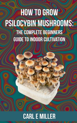 How to Grow Psilocybin Mushrooms: The Complete Beginners Guide to Indoor Cultivation - Mushroom Insider