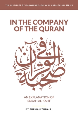 In the Company of the Quran - an Explanation of Sūrah al-Kahf - Furhan Zubairi