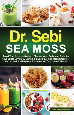 Dr. Sebi Sea Moss: Boost Your Immune System, Cleanse Your Body, and Manage Your Diabetes by Drinking a Delicious Sea Moss Smoothie Packed - Stephanie Quinones