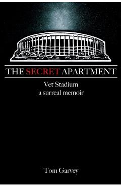 The Secret Apartment: Vet Stadium, a surreal memoir - Tom Garvey