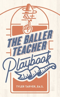 The Baller Teacher Playbook: How to Empower Students, Increase Engagement, and Create the Culture You Want in Your Classroom - Tyler Tarver Ed S.