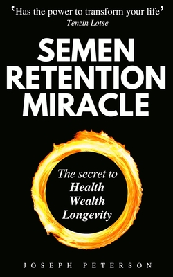 Semen Retention Miracle: Secrets of Sexual Energy Transmutation for Wealth, Health, Sex and Longevity (Cultivating Male Sexual Energy) - Joseph Peterson