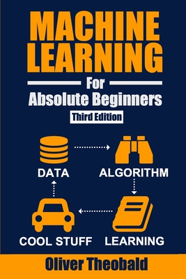 Machine Learning for Absolute Beginners: A Plain English Introduction (Third Edition) - Oliver Theobald