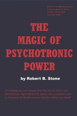 The Magic of Psychotronic Power: Unlock the Secret Door to Power, Love, Health, Fame and Fortune - Robert B. Stone