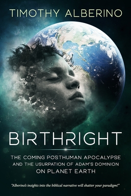 Birthright: The Coming Posthuman Apocalypse and the Usurpation of Adam's Dominion on Planet Earth - Timothy Alberino