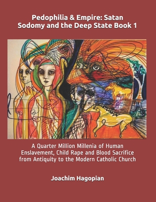 Pedophilia & Empire: Satan Sodomy and the Deep State Book 1: A Quarter Million Millenia of Human Enslavement, Child Rape and Blood Sacrific - Robert David Steele